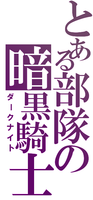 とある部隊の暗黒騎士（ダークナイト）