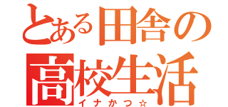 とある田舎の高校生活（イナかつ☆）