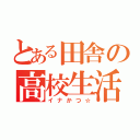 とある田舎の高校生活（イナかつ☆）