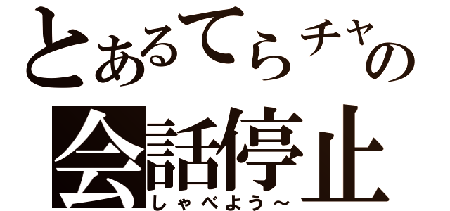 とあるてらチャの会話停止（しゃべよう～）