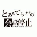 とあるてらチャの会話停止（しゃべよう～）