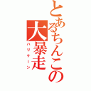 とあるちんこの大暴走Ⅱ（ハリケーン）