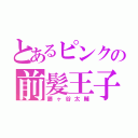 とあるピンクの前髪王子（藤ヶ谷太輔）