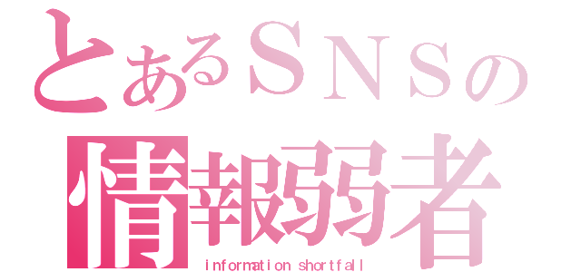 とあるＳＮＳの情報弱者（ ｉｎｆｏｒｍａｔｉｏｎ ｓｈｏｒｔｆａｌｌ）