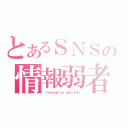 とあるＳＮＳの情報弱者（ ｉｎｆｏｒｍａｔｉｏｎ ｓｈｏｒｔｆａｌｌ）