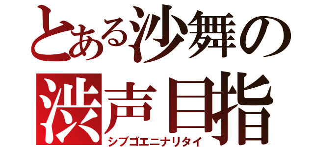 とある沙舞の渋声目指す（シブゴエニナリタイ）