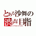 とある沙舞の渋声目指す（シブゴエニナリタイ）