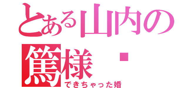 とある山内の篤様♡（できちゃった婚）