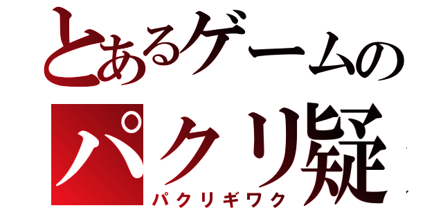 とあるゲームのパクリ疑惑（パクリギワク）