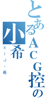 とあるＡＣＧ控の小希（ＸＩＪ·希）