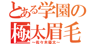 とある学園の極太眉毛（～佐々木優太～）