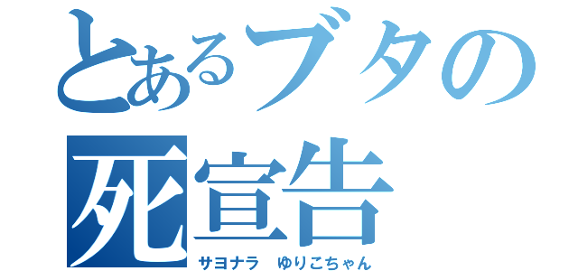 とあるブタの死宣告（サヨナラ ゆりこちゃん）