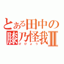 とある田中の膝乃怪我Ⅱ（けびょう）