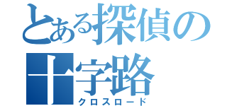 とある探偵の十字路（クロスロード）