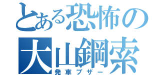 とある恐怖の大山鋼索（発車ブザー）