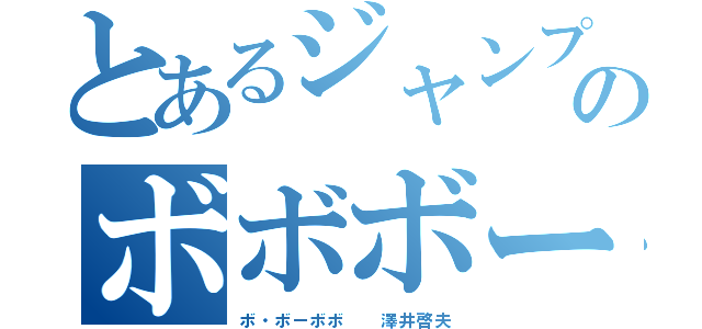 とあるジャンプのボボボー（ボ・ボーボボ　　澤井啓夫）