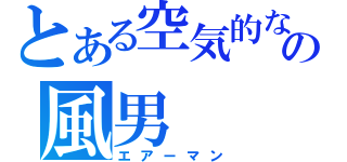 とある空気的な意味のの風男（エアーマン）