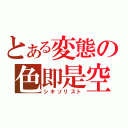 とある変態の色即是空（シキソリスト）