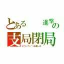 とある  進撃の支局閉局（どういう／＼お楽しみ）