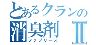 とあるクランの消臭剤Ⅱ（ファブリーズ）