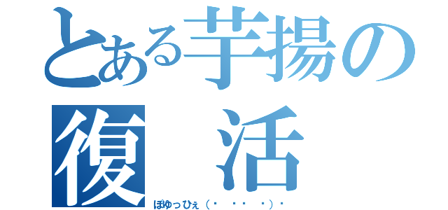 とある芋揚の復 活 祭（ぽゆっひぇ（☝ ՞ਊ ՞）☝）