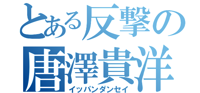 とある反撃の唐澤貴洋（イッパンダンセイ）