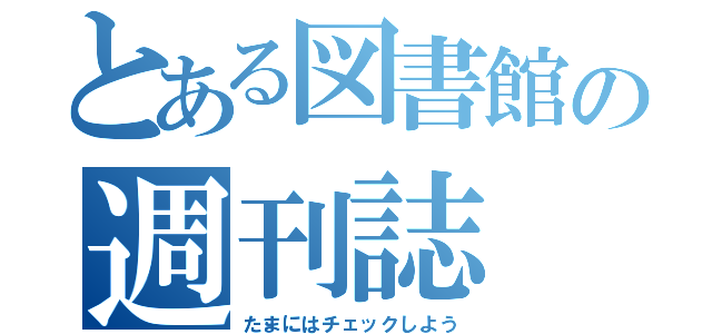 とある図書館の週刊誌（たまにはチェックしよう）