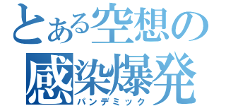 とある空想の感染爆発（パンデミック）