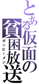 とある仮面の貧困放送（ボンビーメン）