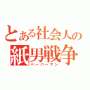 とある社会人の紙男戦争（ペーパーマン）