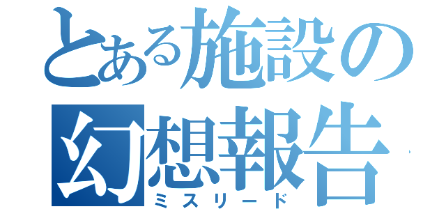 とある施設の幻想報告（ミスリード）