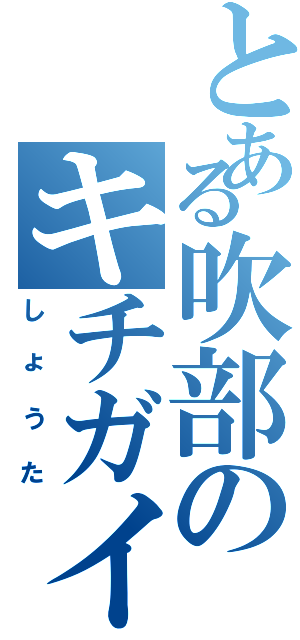 とある吹部のキチガイ（しょうた）