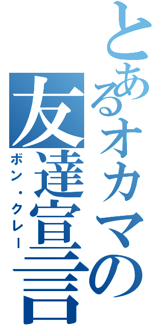 とあるオカマの友達宣言（ボン・クレー）