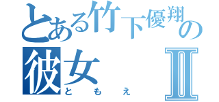 とある竹下優翔の彼女Ⅱ（ともえ）