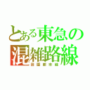 とある東急の混雑路線（田園都市線）