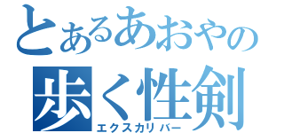 とあるあおやの歩く性剣（エクスカリバー）