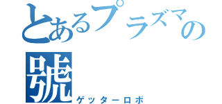 とあるプラズマエネルギーの號（ゲッターロボ）