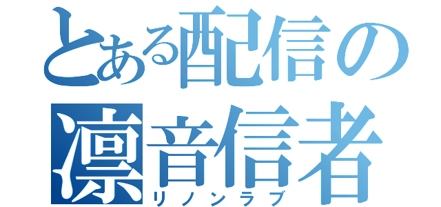 とある配信の凛音信者（リノンラブ）