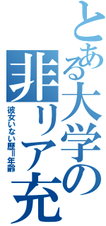 とある大学の非リア充（彼女いない歴＝年齢）