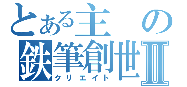 とある主の鉄筆創世Ⅱ（クリエイト）