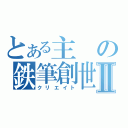 とある主の鉄筆創世Ⅱ（クリエイト）