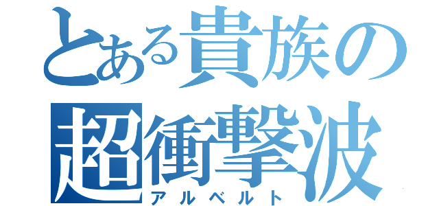 とある貴族の超衝撃波（アルベルト）