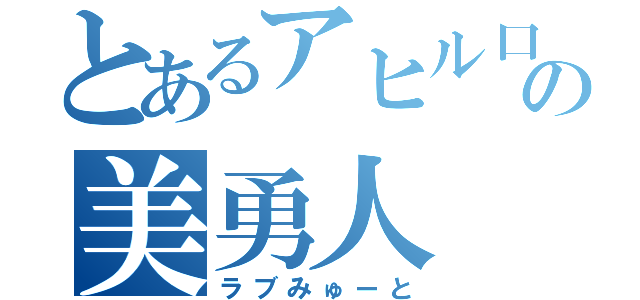 とあるアヒル口の美勇人（ラブみゅーと）