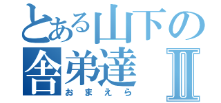 とある山下の舎弟達Ⅱ（おまえら）