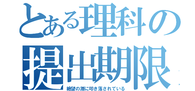 とある理科の提出期限（絶望の淵に叩き落されている）