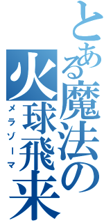 とある魔法の火球飛来（メラゾーマ）