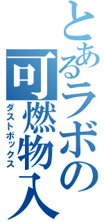 とあるラボの可燃物入（ダストボックス）