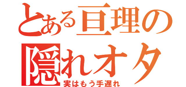 とある亘理の隠れオタ（実はもう手遅れ）