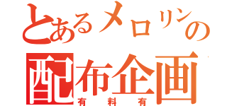 とあるメロリンの配布企画（有料有）