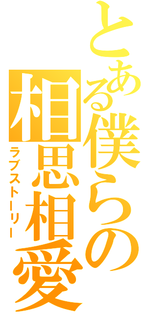 とある僕らの相思相愛（ラブストーリー）